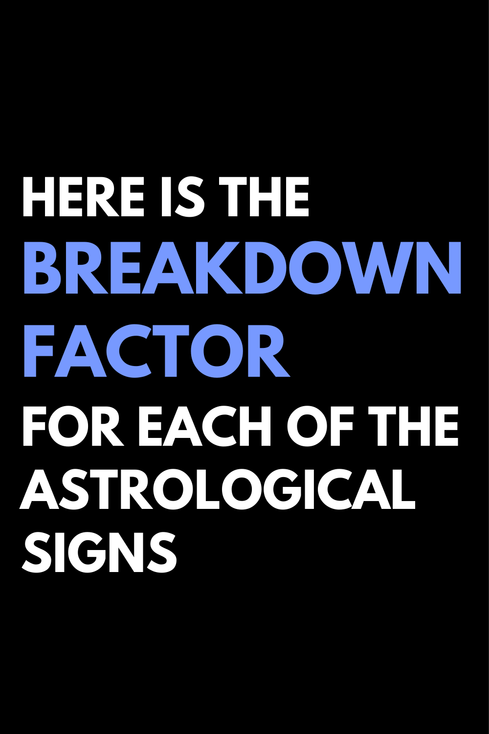 Here Is The Breakdown Factor For Each Of The Astrological Signs