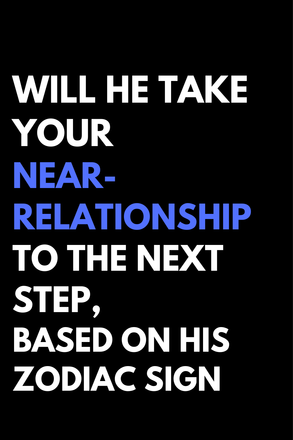 Will He Take Your Near-Relationship To The Next Step, Based On His Zodiac Sign