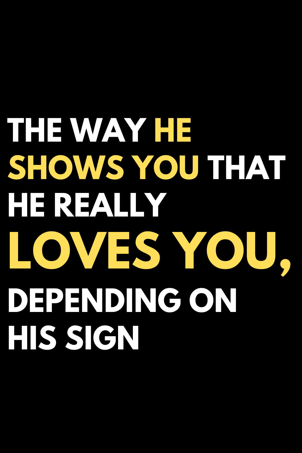 The way he shows you that he really loves you, depending on his sign