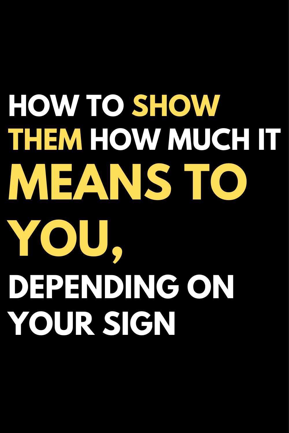 How to show them how much it means to you, depending on your sign