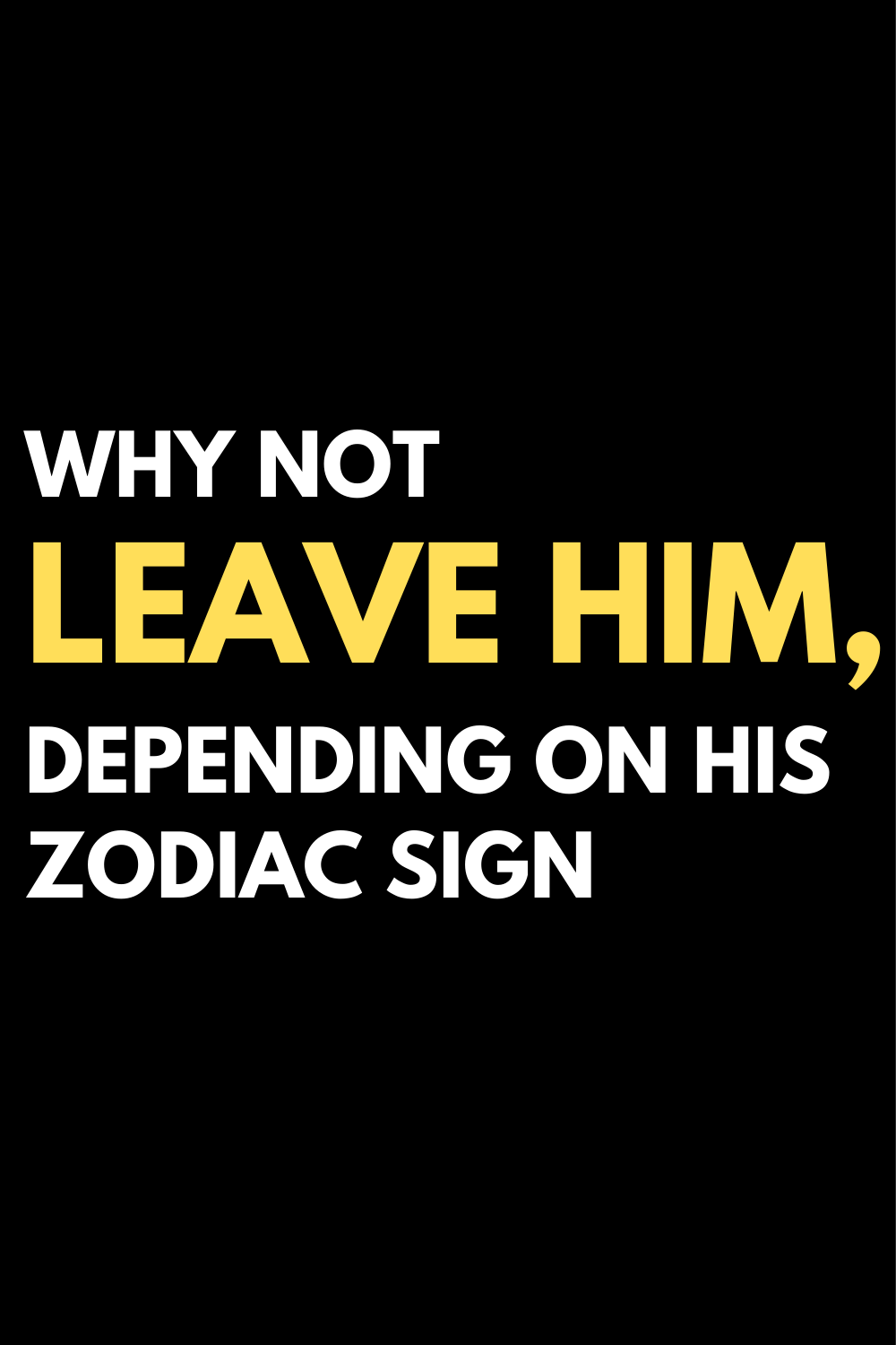 Why not leave him, depending on his zodiac sign
