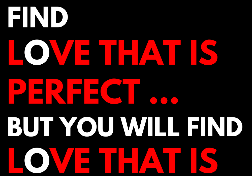 You will never find love that is perfect ... but you will find love that is real