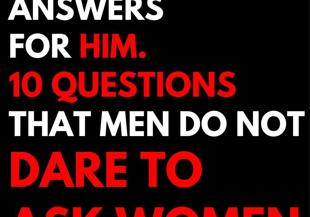 Answers for HIM. 10 questions that men do not dare to ask women