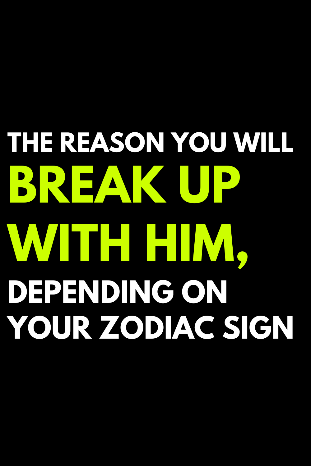The reason you will break up with him, depending on your zodiac sign
