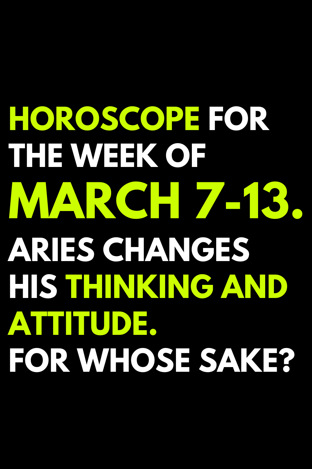 Horoscope for the week of March 7-13. Aries changes his thinking and attitude. For whose sake?
