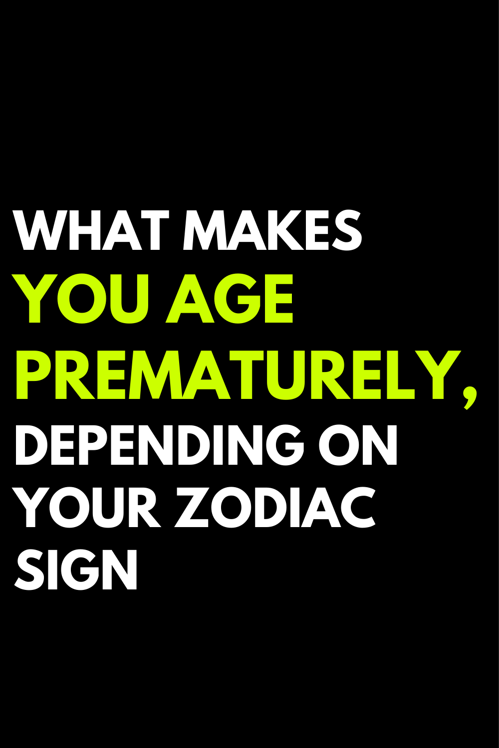 What makes you age prematurely, depending on your zodiac sign