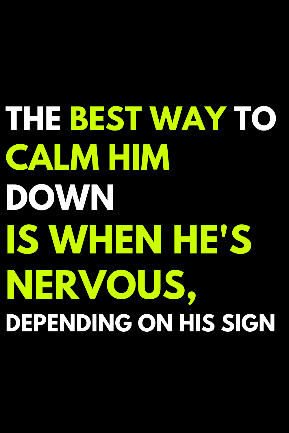 The best way to calm him down is when he's nervous, depending on his sign
