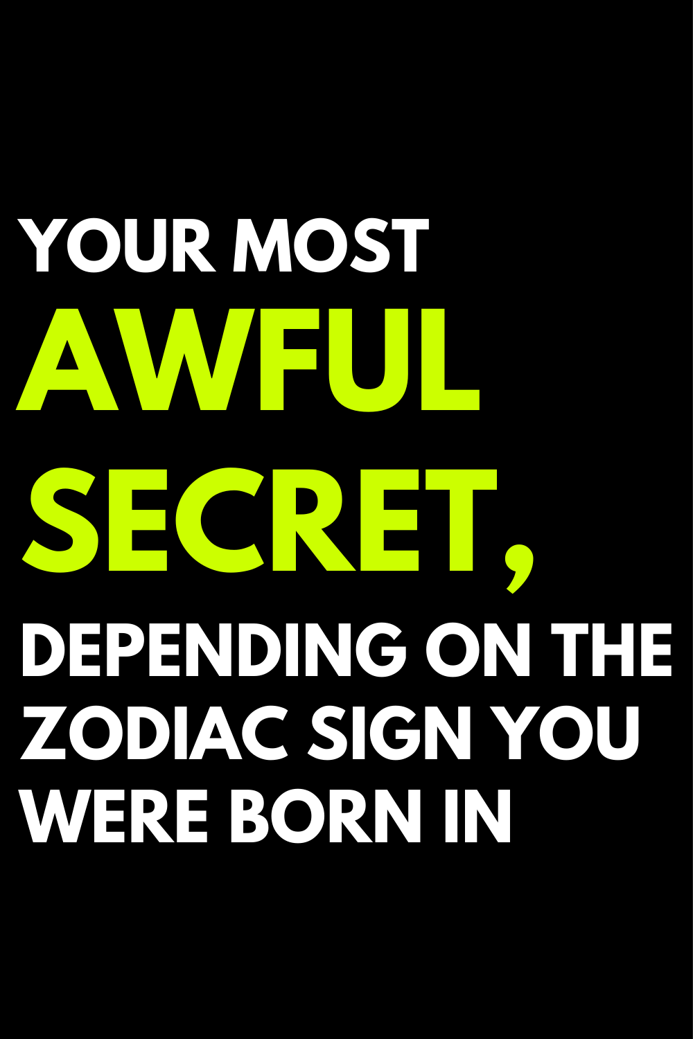Your most awful secret, depending on the zodiac sign you were born in