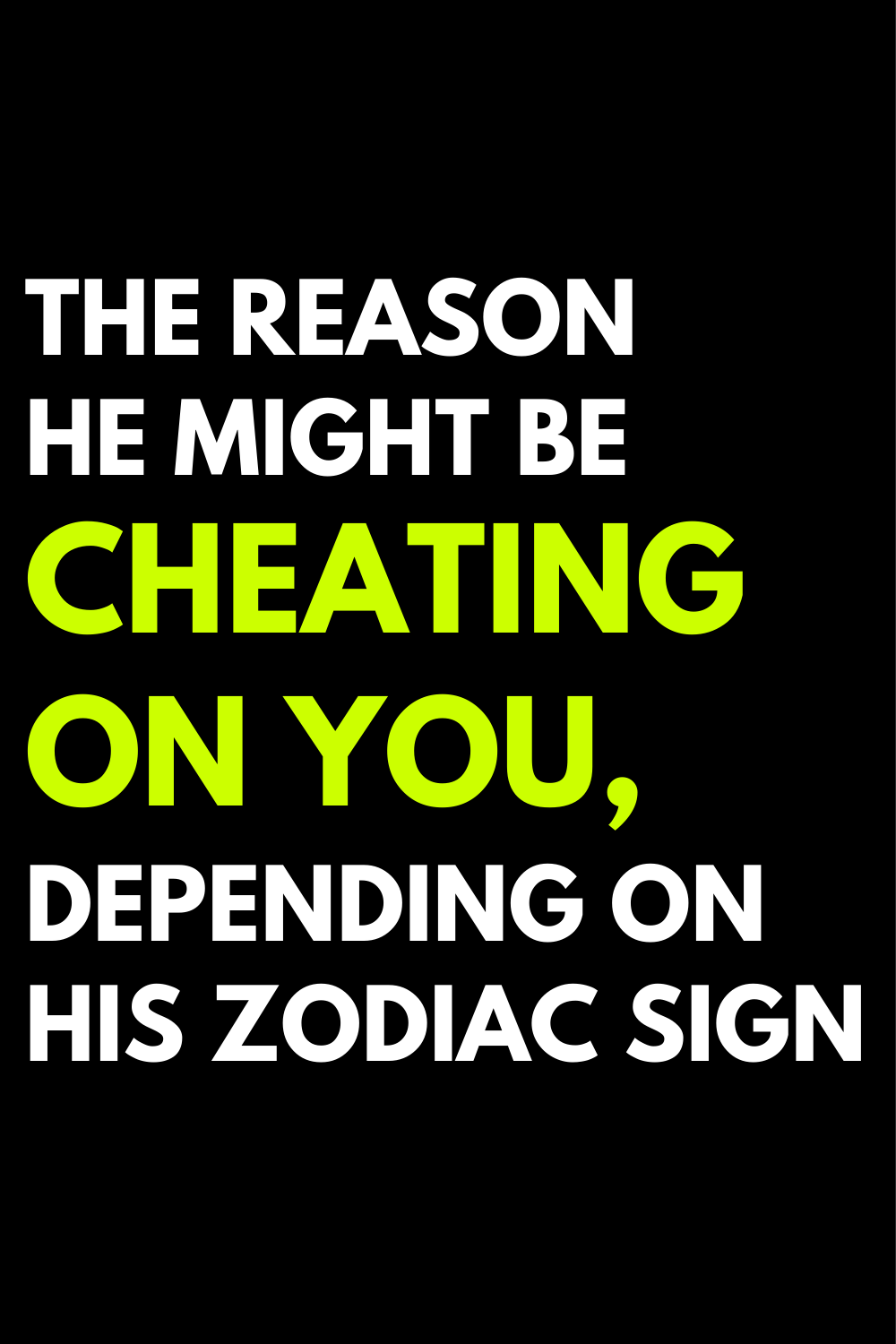 The reason he might be cheating on you, depending on his zodiac sign