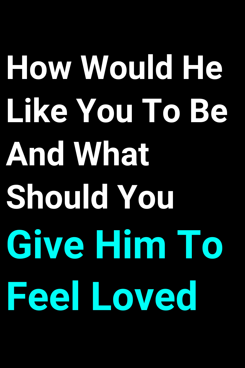 How Would He Like You To Be And What Should You Give Him To Feel Loved