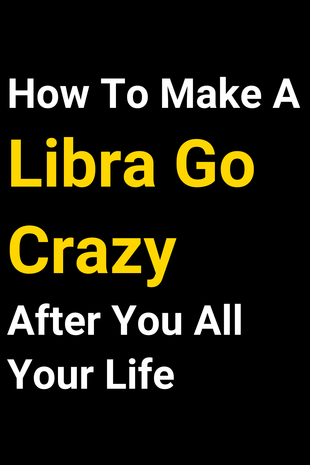 How To Make A Libra Go Crazy After You All Your Life