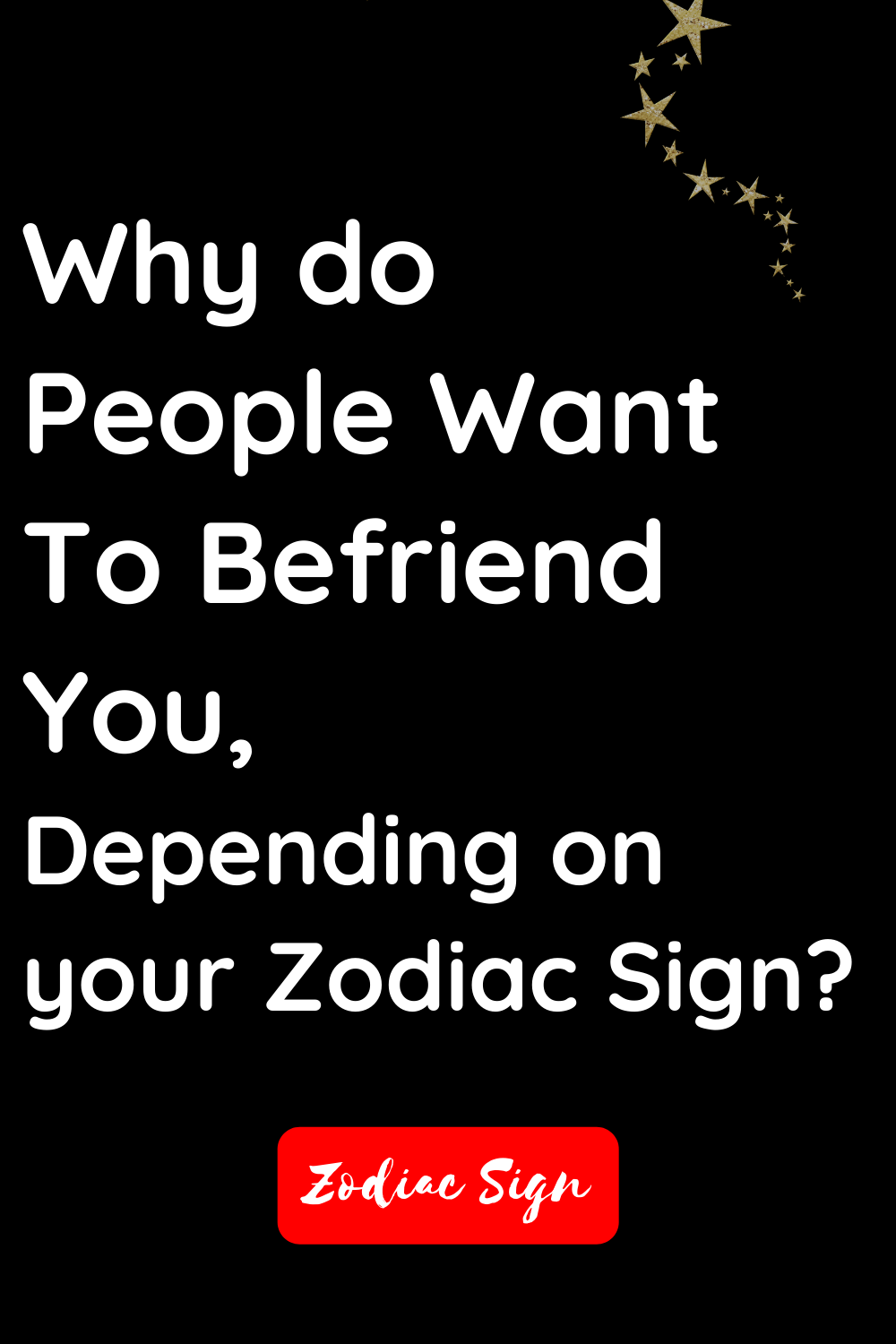 Why do people want to befriend you, depending on your zodiac sign?