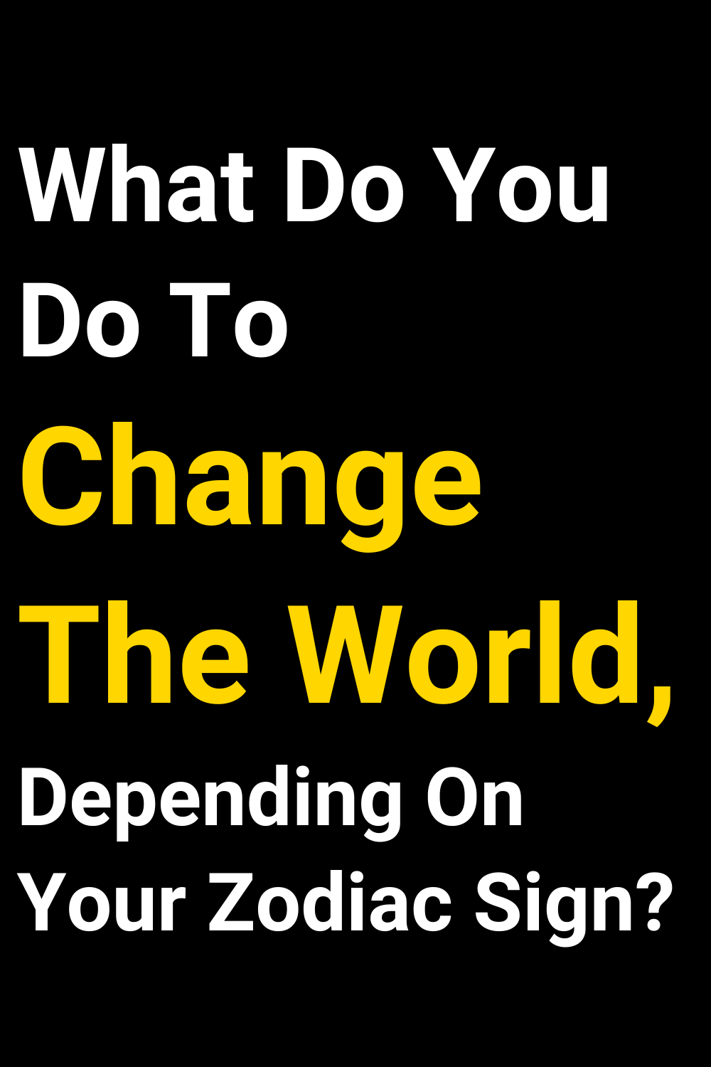 What Do You Do To Change The World, Depending On Your Zodiac Sign?