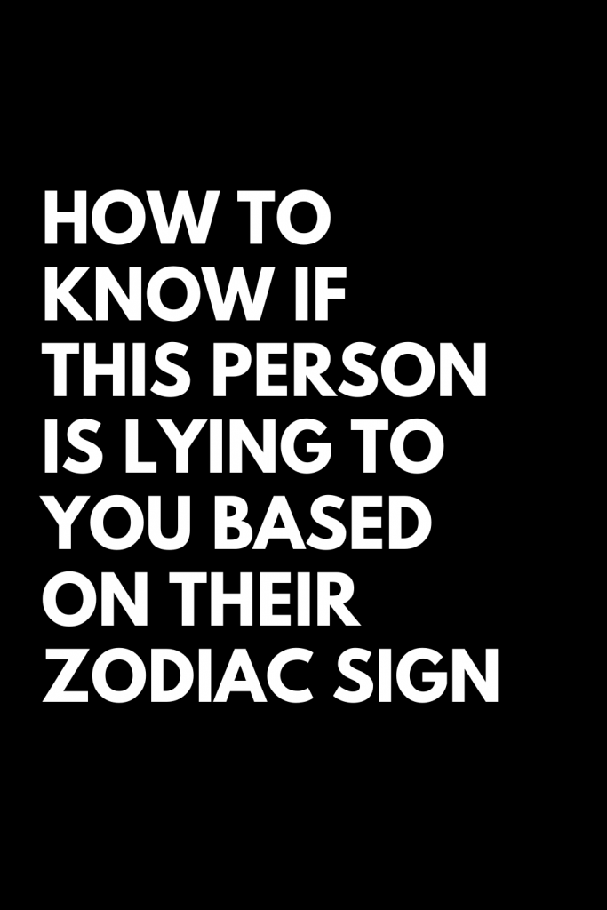 HOW TO KNOW IF THIS PERSON IS LYING TO YOU BASED ON THEIR ZODIAC SIGN ...