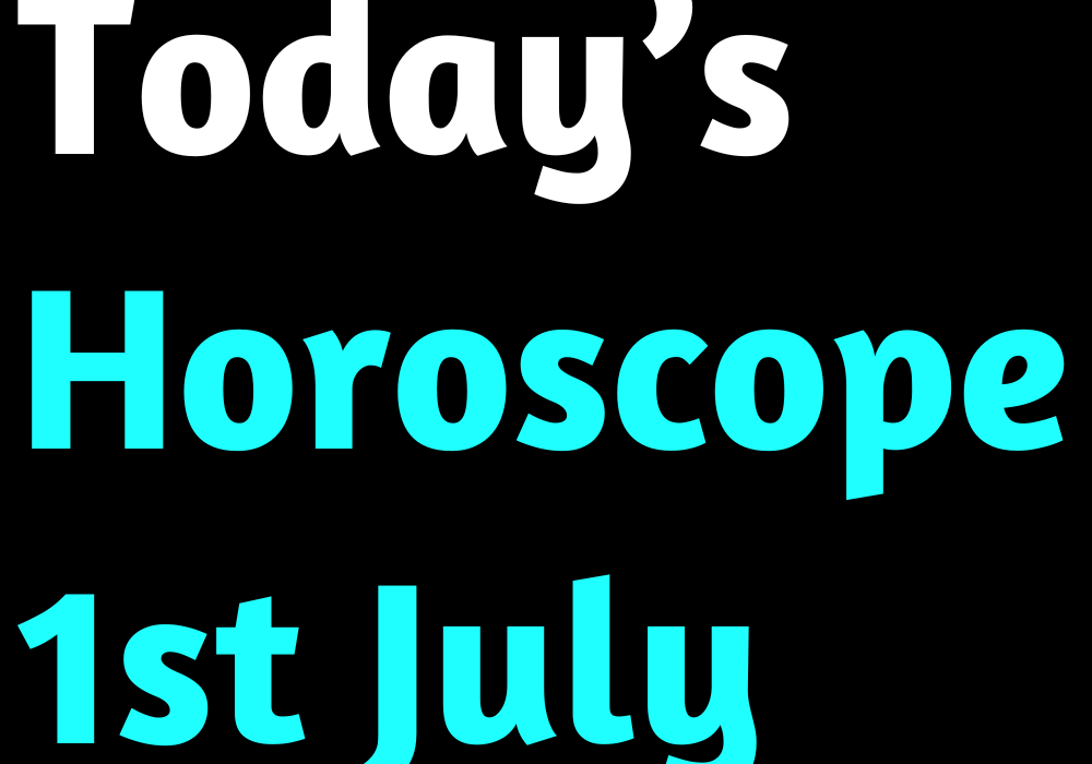 Today’s Horoscope 1st July 2022