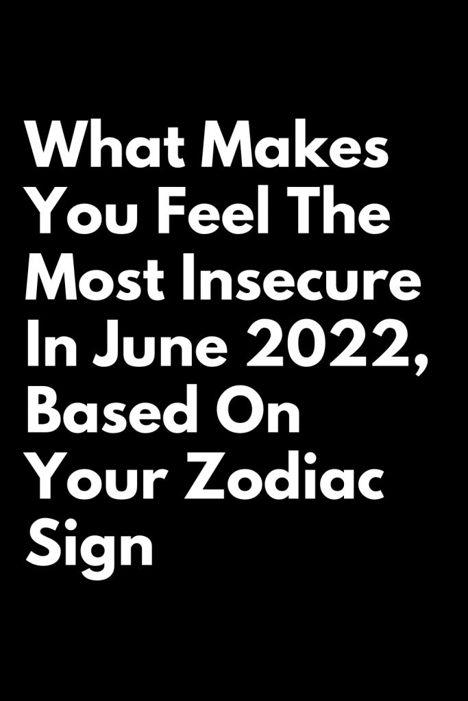 What Makes You Feel The Most Insecure 2022, Based On Your Zodiac Sign ...