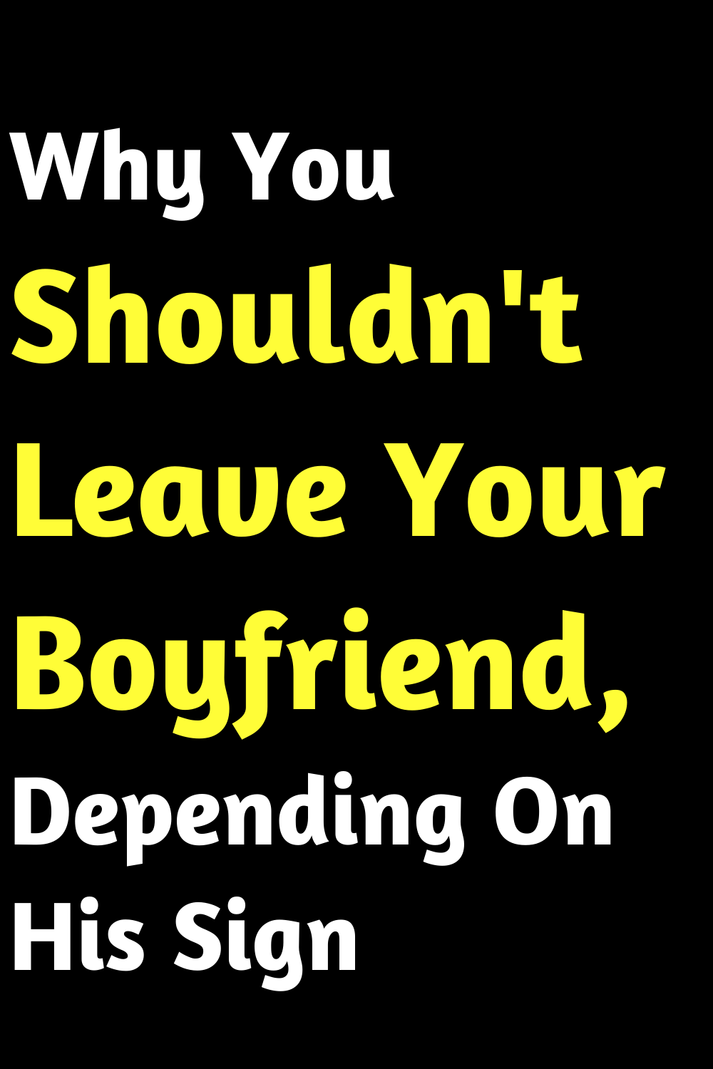 Why You Shouldn't Leave Your Boyfriend, Depending On His Sign