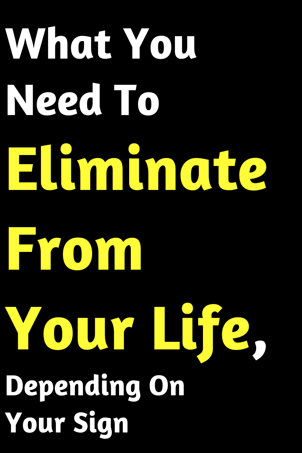 What You Need To Eliminate From Your Life, Depending On Your Sign