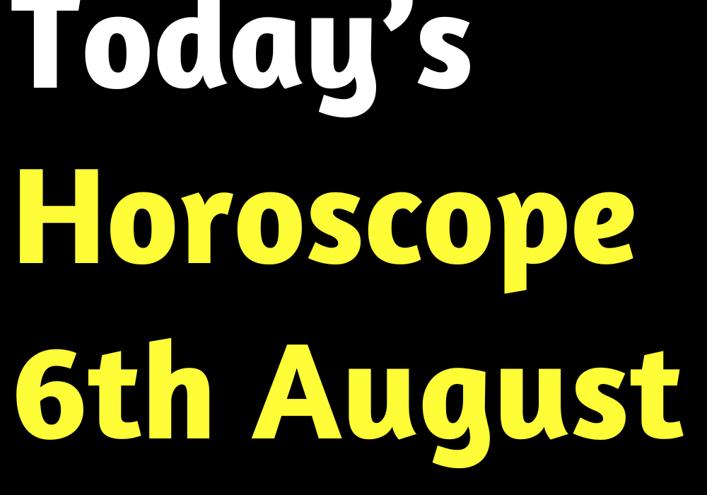 Today’s Horoscope 6th August 2022