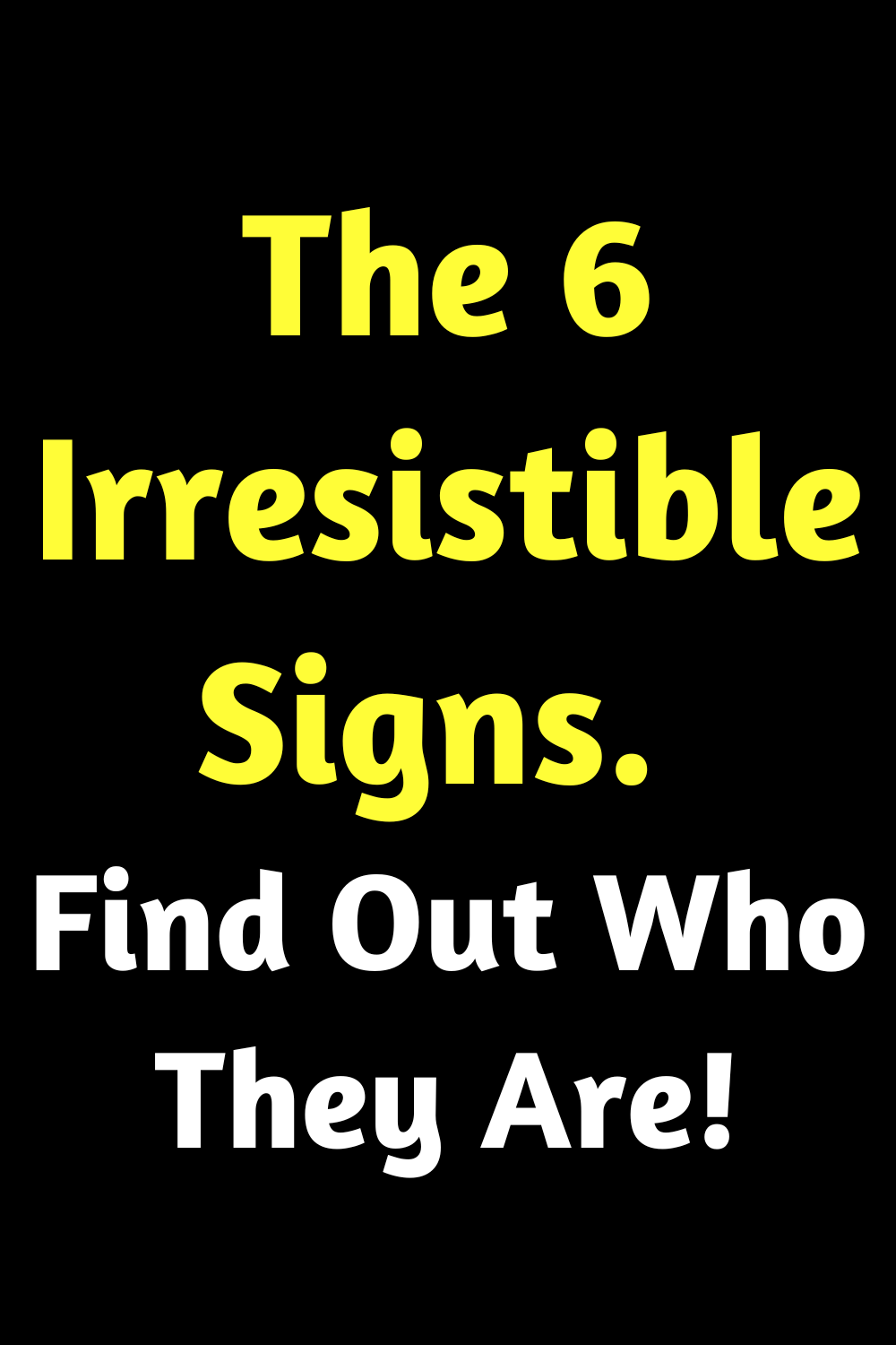 The 6 Irresistible Signs. Find Out Who They Are!