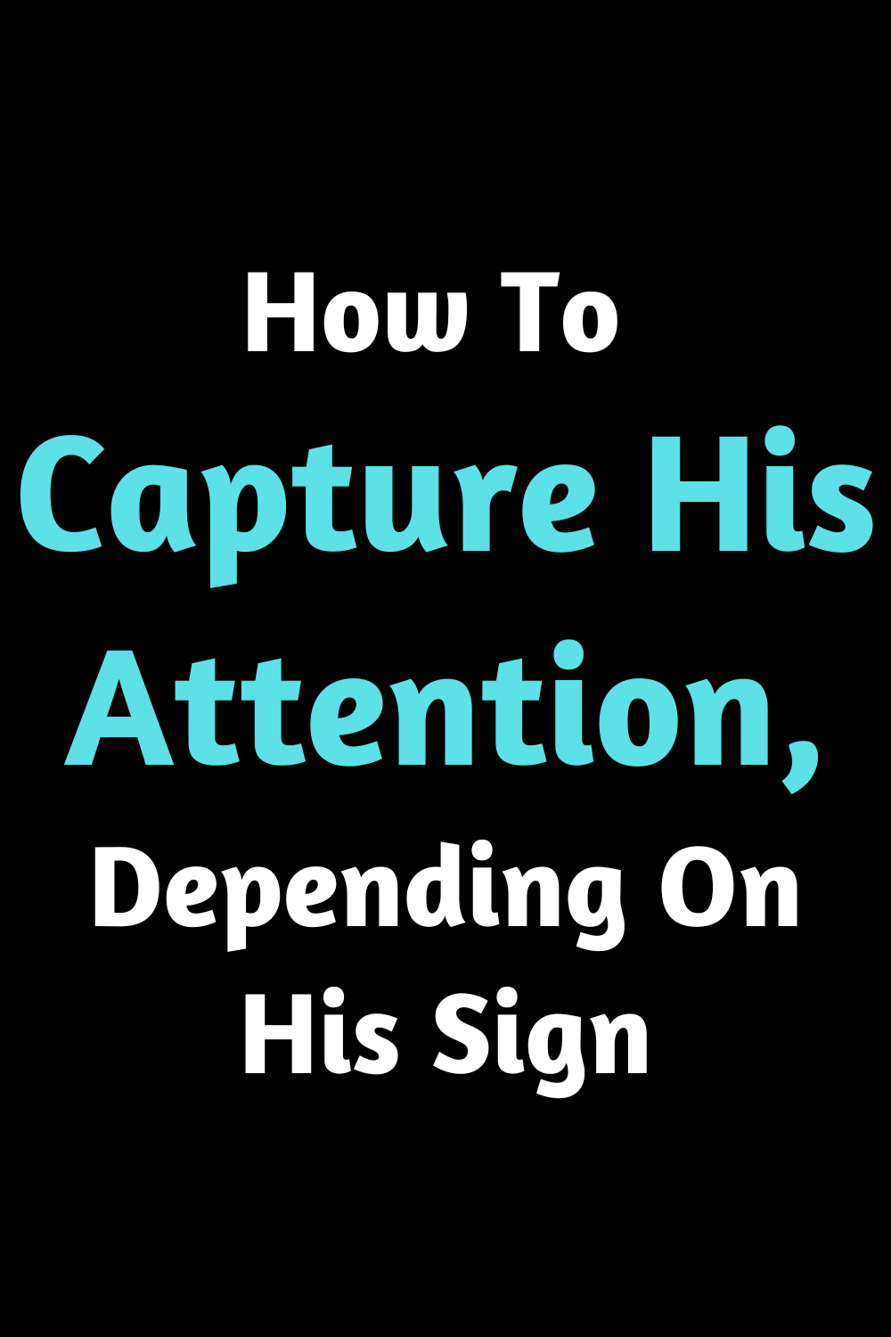 How To Capture His Attention, Depending On His Sign