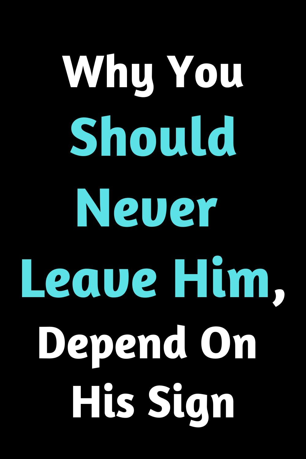Why You Should Never Leave Him, Depend On His Sign