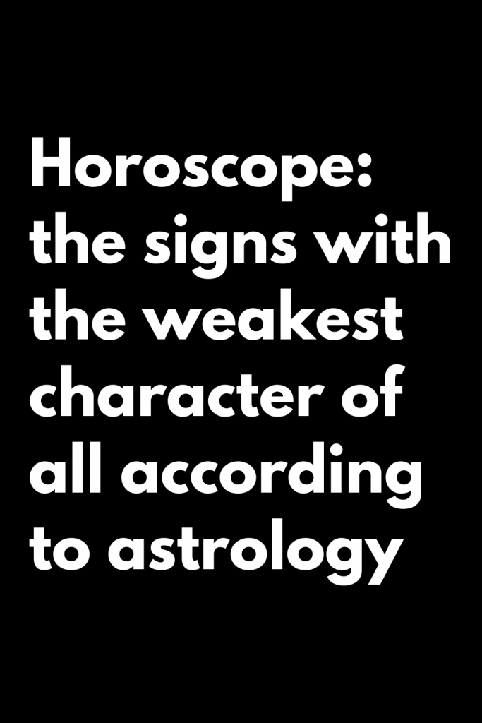 Horoscope: the signs with the weakest character of all according to ...