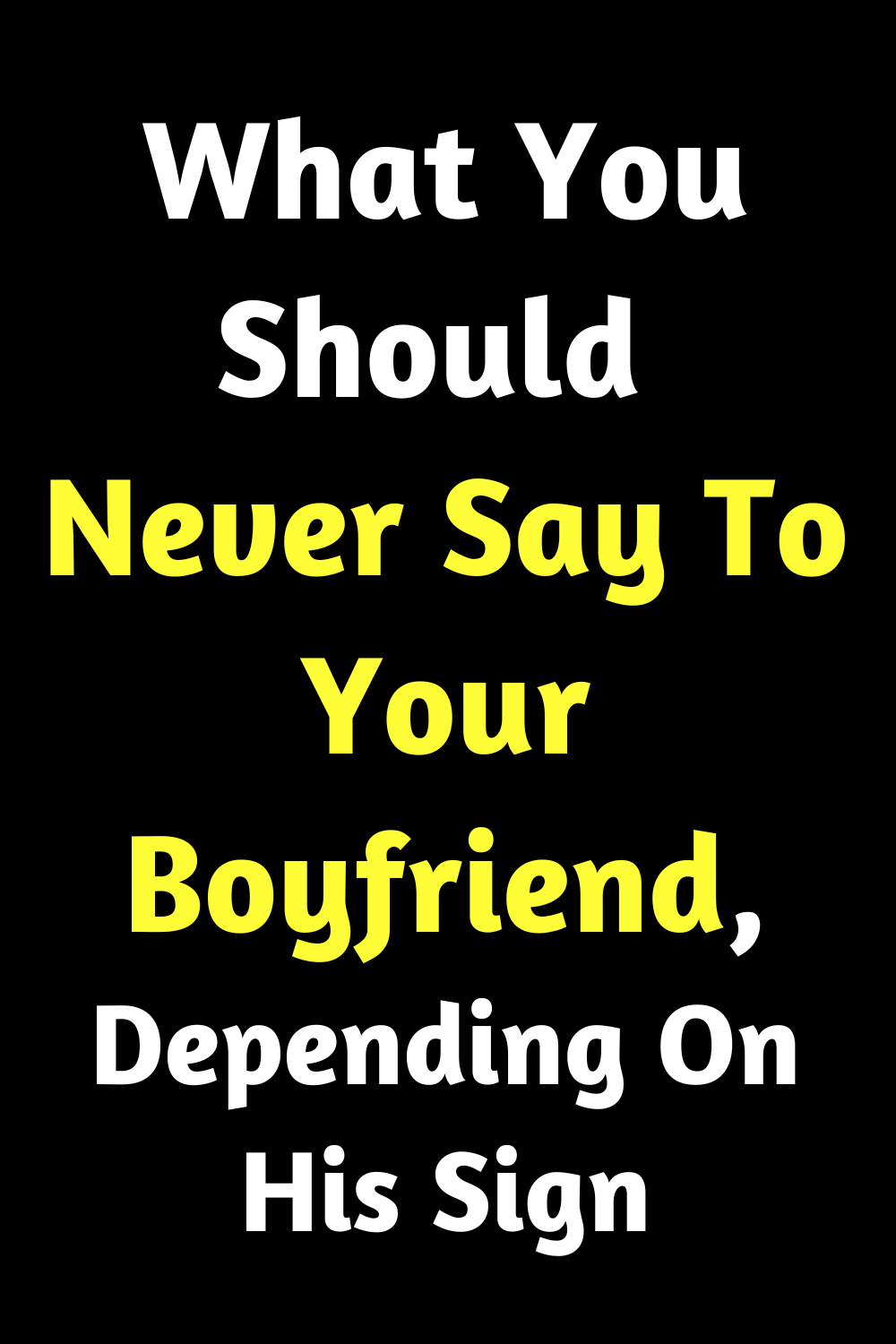 What You Should Never Say To Your Boyfriend, Depending On His Sign