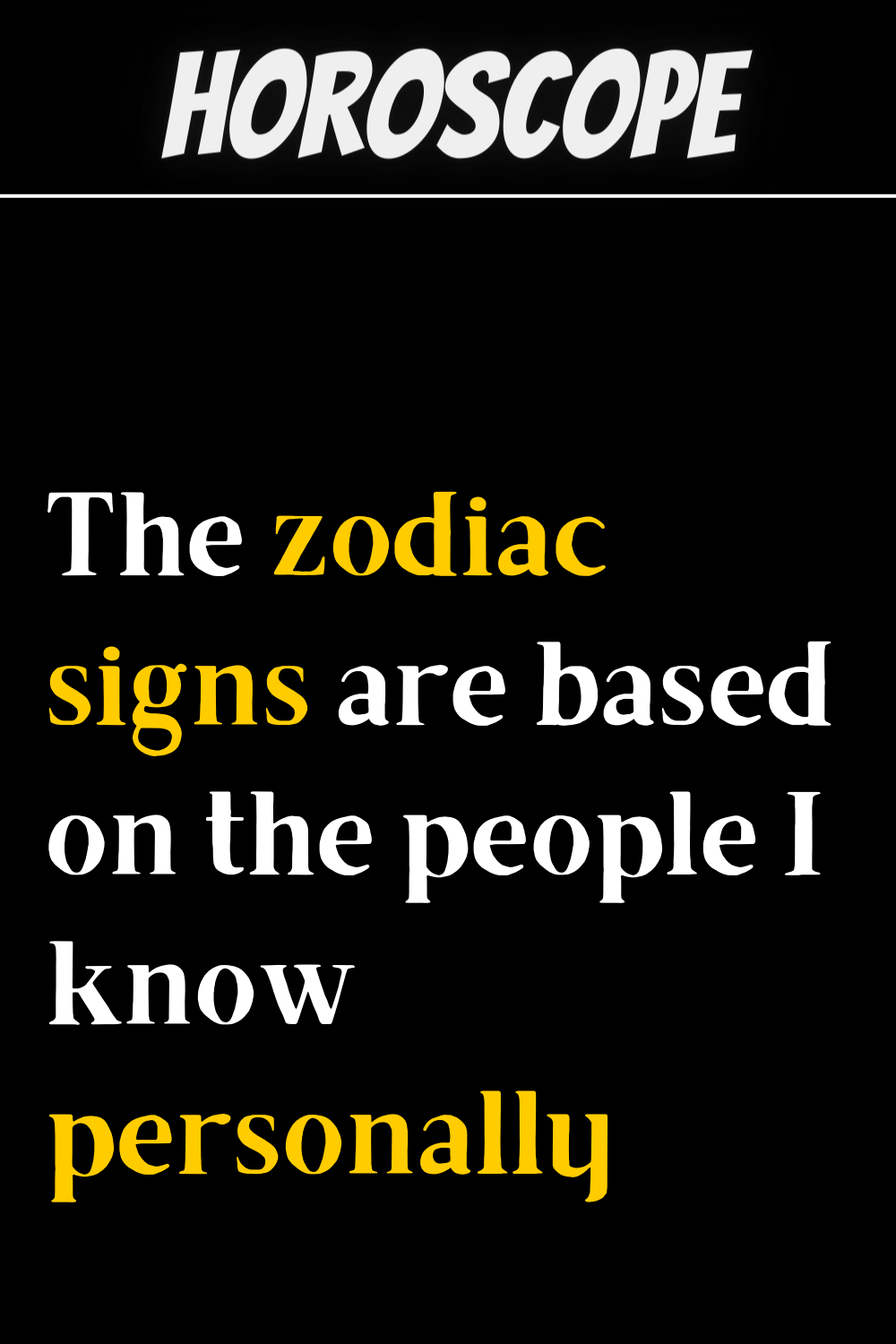 The zodiac signs are based on the people I know personally