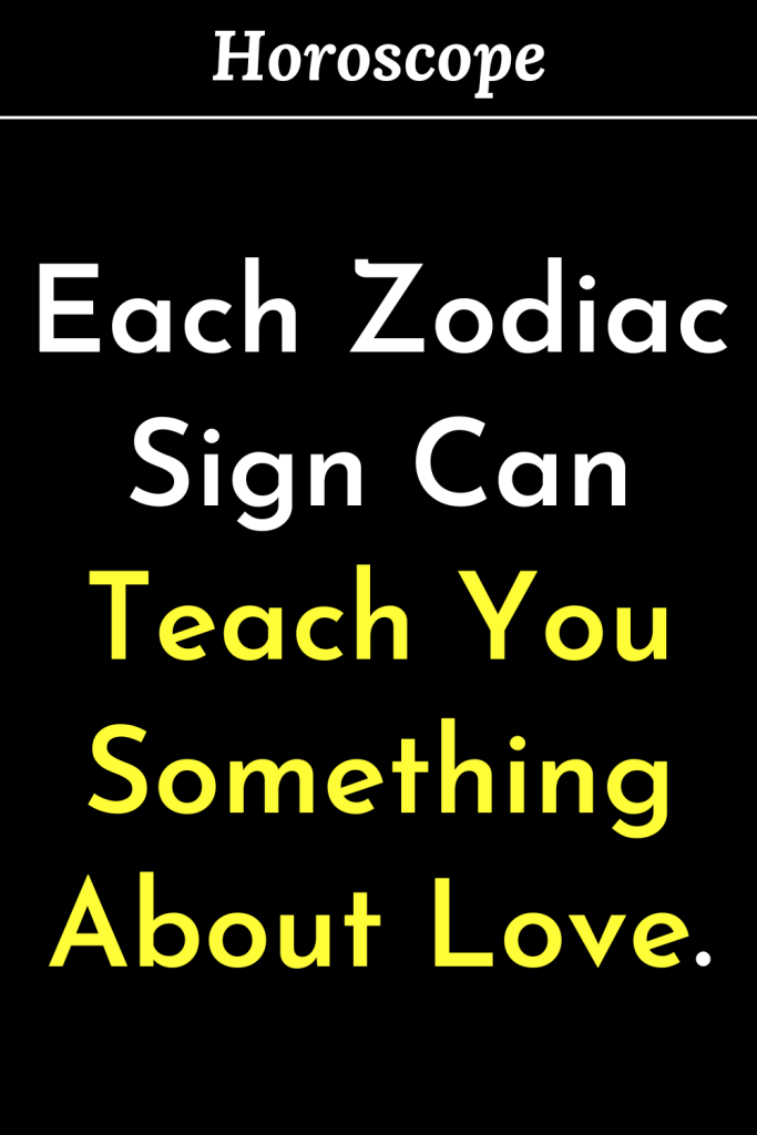 Each Zodiac Sign Can Teach You Something About Love.