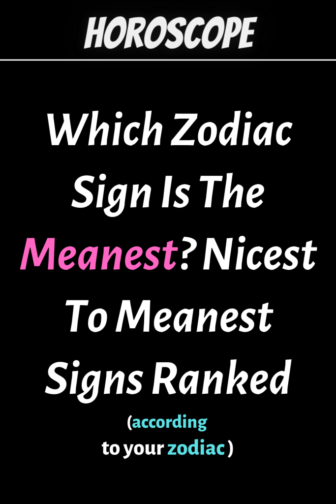 Which Zodiac Sign Is The Meanest? Nicest To Meanest Signs Ranked ...