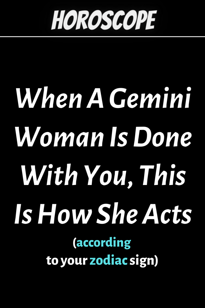 When A Gemini Woman Is Done With You, This Is How She Acts zodiac Signs