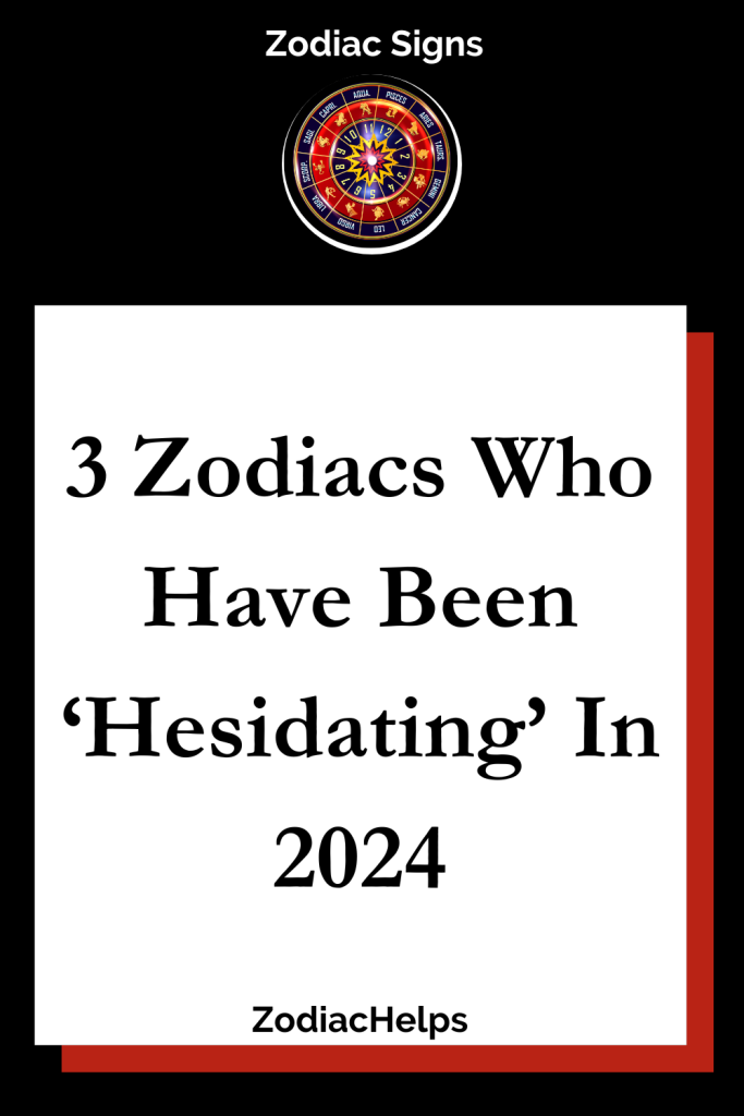 3 Zodiacs Who Have Been ‘Hesidating’ In 2024 zodiac Signs