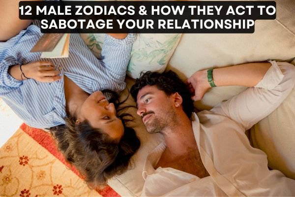 12 Male Zodiacs & How They Act To Sabotage Your Relationship