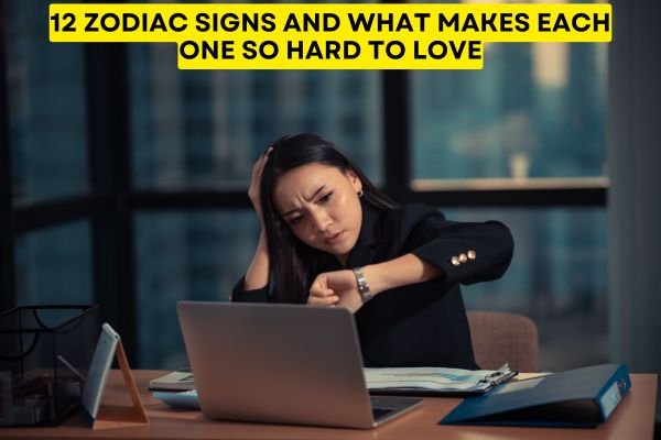12 Zodiac Signs And What Makes Each One So Hard To Love
