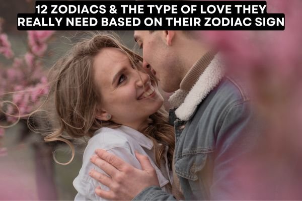 12 Zodiacs & The Type Of Love They Really Need Based On Their Zodiac Sign