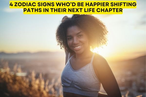 4 Zodiac Signs Who’d Be Happier Shifting Paths In Their Next Life Chapter