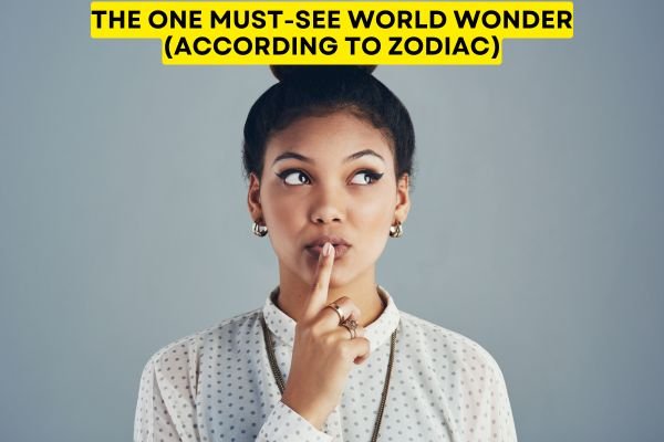 The One Must-See World Wonder (According to Zodiac)