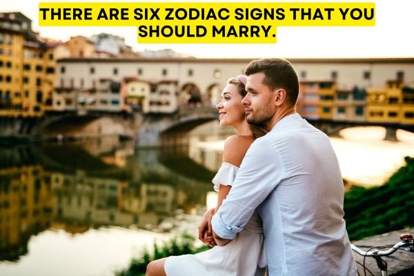 There are six zodiac signs that you should marry