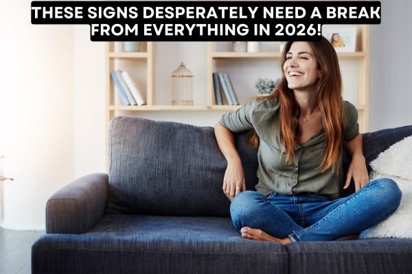 These Signs Desperately Need A Break From Everything In 2026!
