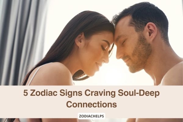5 Zodiac Signs Craving Soul-Deep Connections