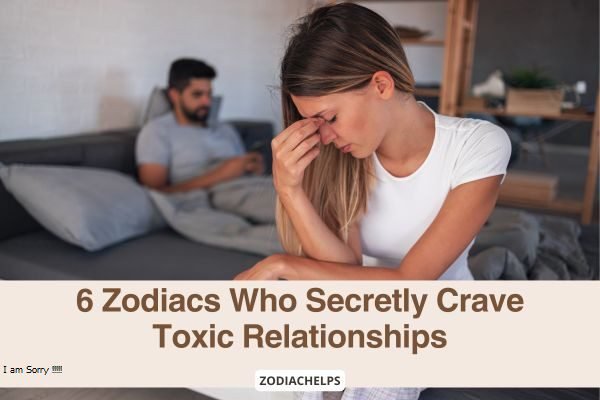 6 Zodiacs Who Secretly Crave Toxic Relationships