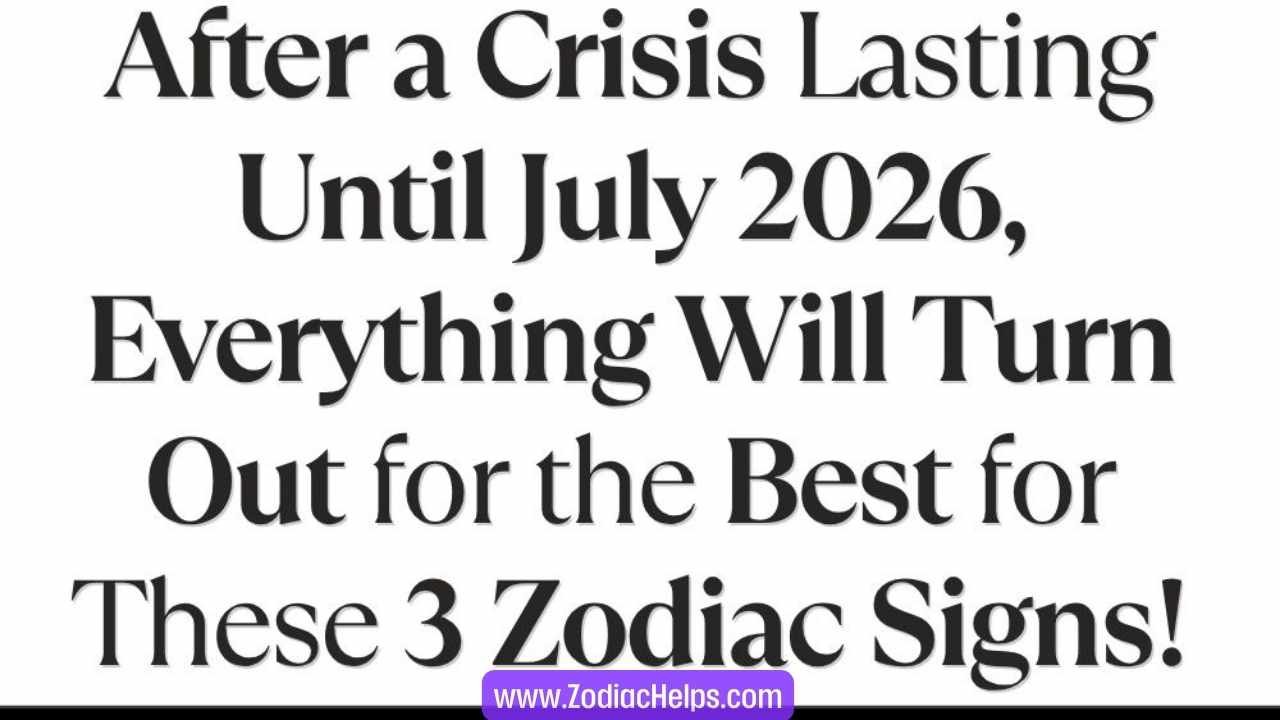After a Crisis Lasting Until July 2026, Everything Will Turn Out for the Best for These 3 Zodiac Signs!