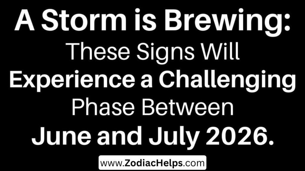 A Storm is Brewing: These Signs Will Experience a Challenging Phase Between June and July 2026.