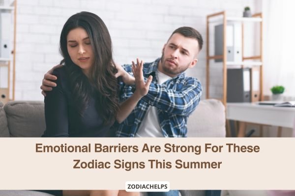 Emotional Barriers Are Strong For These Zodiac Signs This Summer