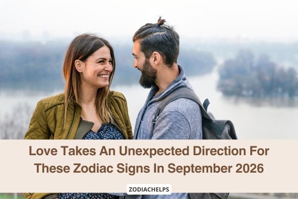 Love Takes An Unexpected Direction For These Zodiac Signs In September 2026