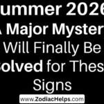 Summer 2026: A Major Mystery Will Finally Be Solved for These Signs