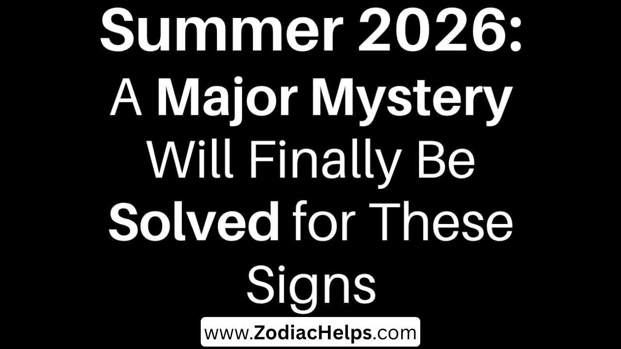 Summer 2026: A Major Mystery Will Finally Be Solved for These Signs