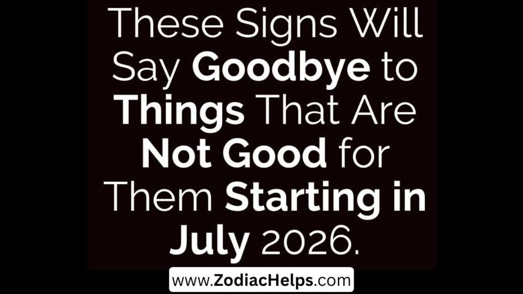 These Signs Will Say Goodbye to Things That Are Not Good for Them Starting in July 2026.