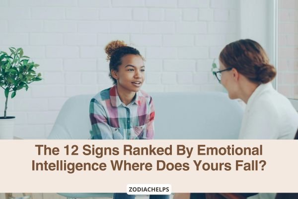 The 12 Signs Ranked By Emotional Intelligence Where Does Yours Fall